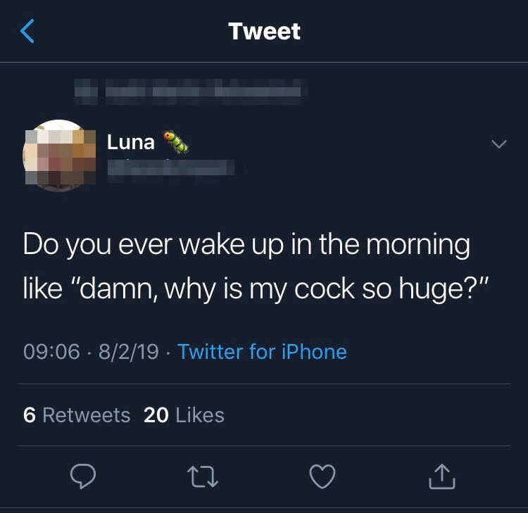 Tweet Luna Do you ever wake up in the morning "damn, why is my cock so huge?"
