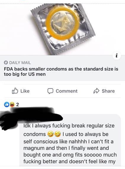 Daily Mail Fda backs smaller condoms as the standard size is too big for Us men Comment 2 Idk I always fucking break regular size condoms I used to always be self conscious nahhhh I can't fit a magnum and then I finally went and bought one and omg fits…