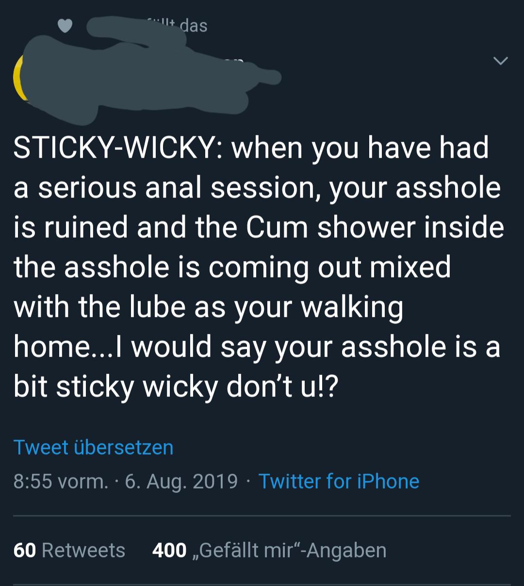 lyrics - llt das StickyWicky when you have had a serious anal session, your asshole is ruined and the Cum shower inside the asshole is coming out mixed with the lube as your walking home... I would say your asshole is a bit sticky wicky don't u!? Tweet be