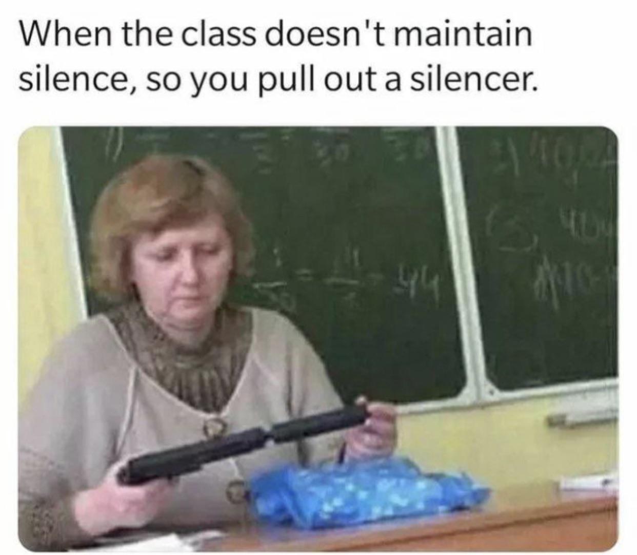 library is too loud - When the class doesn't maintain silence, so you pull out a silencer.