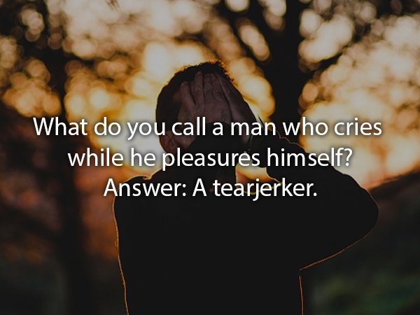 love on purpose - What do you call a man who cries while he pleasures himself? Answer A tearjerker.