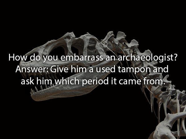 dinosaur background - How do you embarrass an archaeologist? Answer Give him a used tampon and ask him which period it came from.