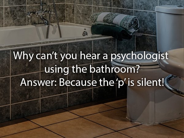 Why can't you hear a psychologist el using the bathroom? Answer Because the 'p'is silent!