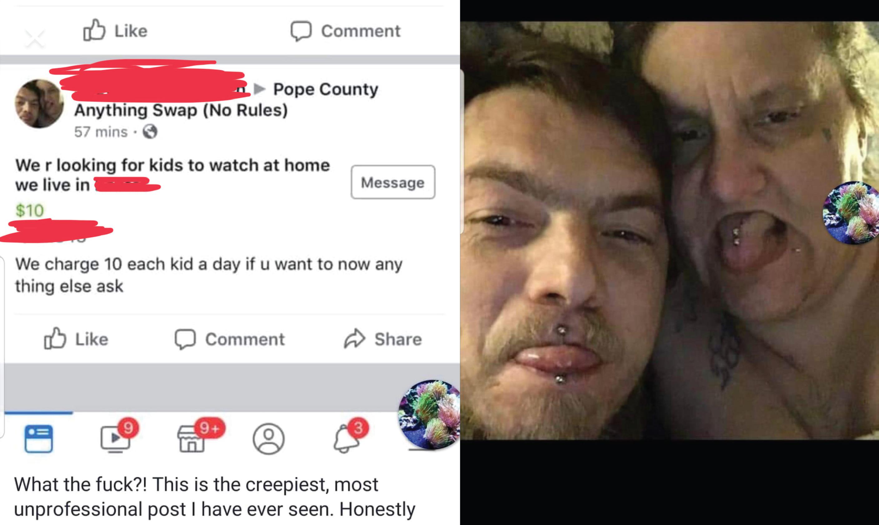 facial expression - Comment Pope County Anything Swap No Rules 57 mins. Wer looking for kids to watch at home we live in $10 Message We charge 10 each kid a day if u want to now any thing else ask Comment What the fuck?! This is the creepiest, most unprof