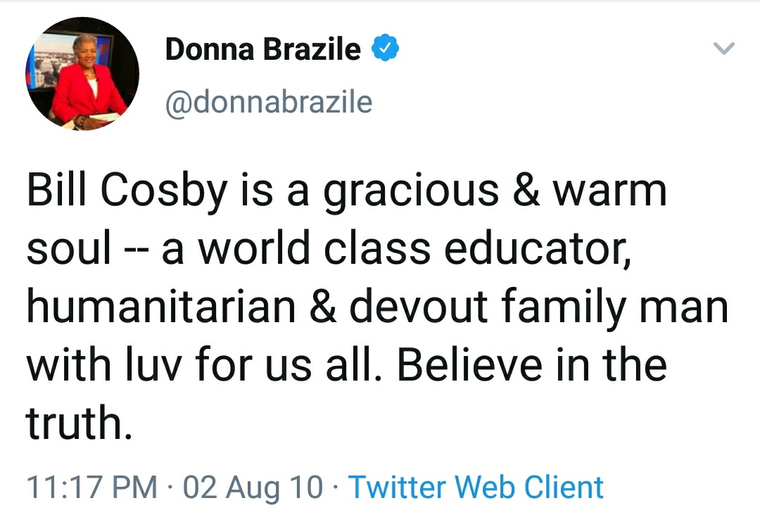 point - Donna Brazile Bill Cosby is a gracious & warm soul a world class educator, humanitarian & devout family man with luv for us all. Believe in the truth. 02 Aug 10 Twitter Web Client