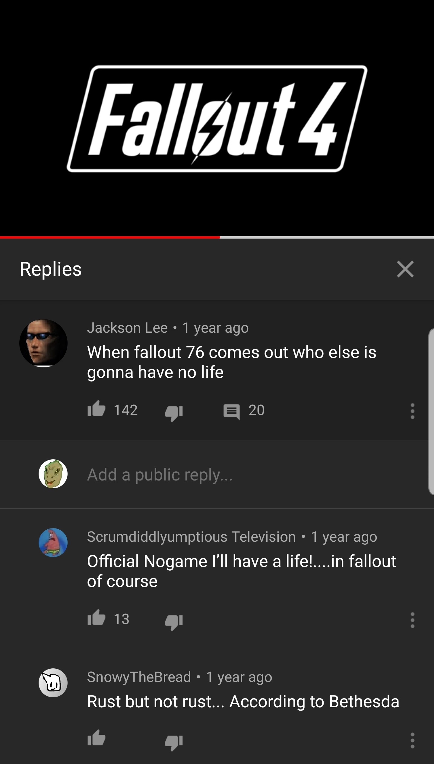 fallout 4 - Fallout 4 Replies Jackson Lee 1 year ago When fallout 76 comes out who else is gonna have no life 16 142 21 20 Add a public ... Scrumdiddlyumptious Television 1 year ago Official Nogame I'll have a life!....in fallout of course it 13 4 Snowy T