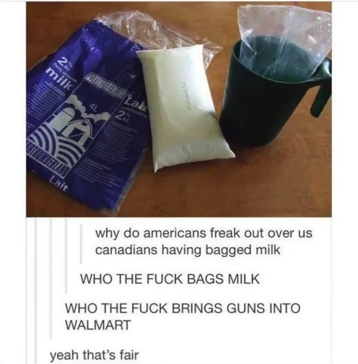 canada milk bags - why do americans freak out over us canadians having bagged milk Who The Fuck Bags Milk Who The Fuck Brings Guns Into Walmart yeah that's fair