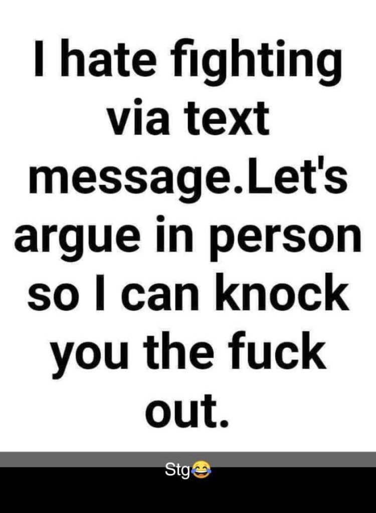 caps lock key - I hate fighting via text message.Let's argue in person so I can knock you the fuck out. Stgo