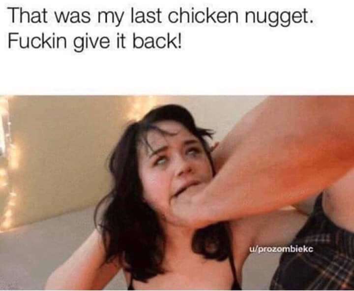 last chicken nugget porn meme - That was my last chicken nugget. Fuckin give it back!