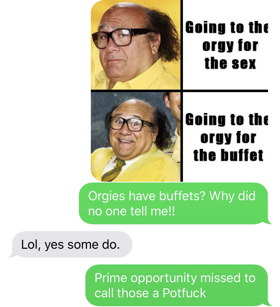 human behavior - Going to the orgy for the sex Going to the orgy for the buffet Orgies have buffets? Why did no one tell me!! Lol, yes some do. Prime opportunity missed to call those a Potfuck