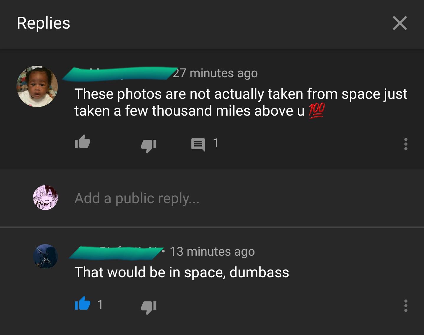 Replies 27 minutes ago These photos are not actually taken from space just taken a few thousand miles above u 700 E 1 Add a public ... 13 minutes ago That would be in space, dumbass it 1 g