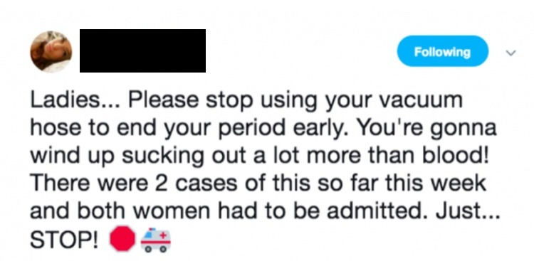 quotes -Ladies... Please stop using your vacuum hose to end your period early. You're gonna wind up sucking out a lot more than blood! There were 2 cases of this so far this week and both women had to be admitted. Just... Stop!