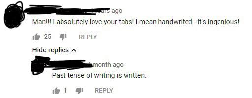 Man!!! I absolutely love your tabs!I mean handwrited it's ingenious! it 25 41 Hide replies month ago Past tense of writing is written