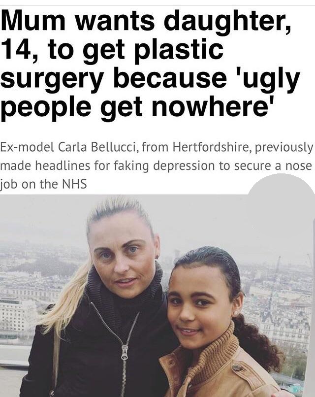 friendship - Mum wants daughter, 14, to get plastic surgery because 'ugly people get nowhere' Exmodel Carla Bellucci, from Hertfordshire, previously made headlines for faking depression to secure a nose job on the Nhs
