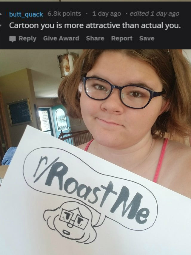 glasses - butt_quack points . 1 day ago edited 1 day ago Cartoon you is more attractive than actual you. Give Award Report Save Roast Me