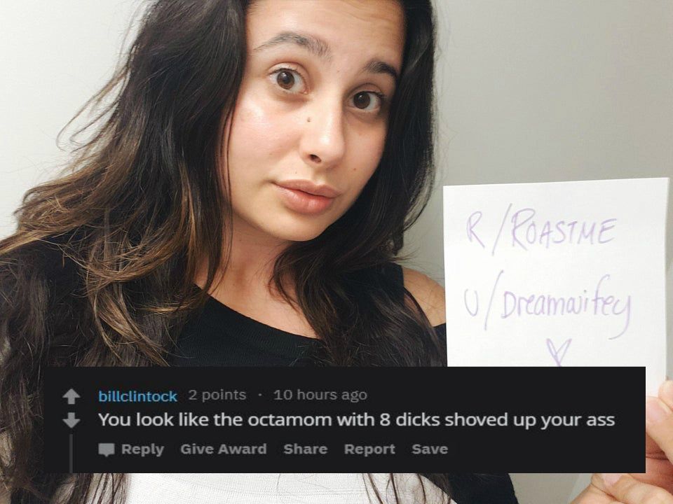 beauty - RRoastme Dreamaited billclintock 2 points . 10 hours ago You look the octamom with 8 dicks shoved up your ass Give Award Report Save