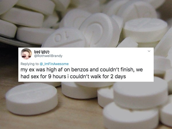 my ex was high af on benzos and couldn't finish, we had sex for 9 hours i couldn't walk for 2 days