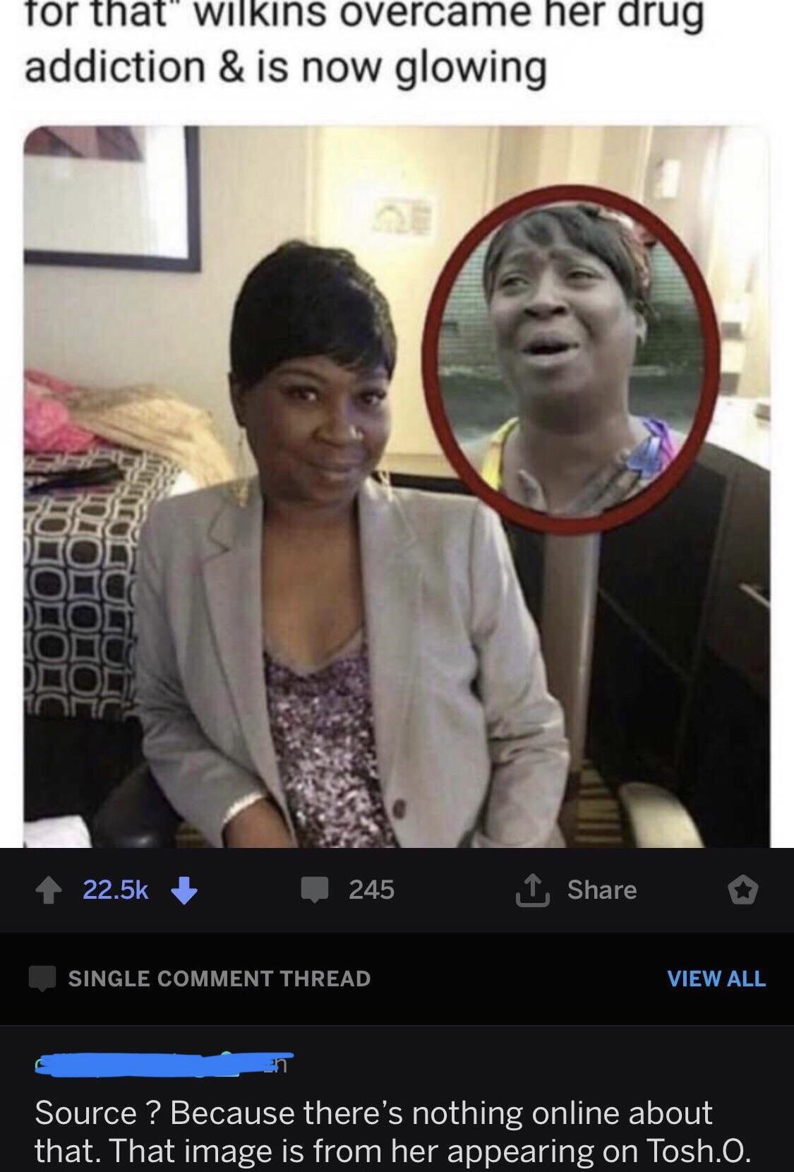 ain t nobody got time - for that" wilkins overcame her drug addiction & is now glowing 1 245 o Single Comment Thread View All Source ? Because there's nothing online about that. That image is from her appearing on Tosh.O.