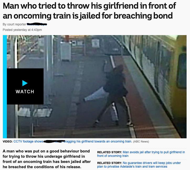 angle - Man who tried to throw his girlfriend in front of an oncoming train is jailed for breaching bond By court reporter Posted yesterday at pm Watch Video Cctv footage shows dragging his girlfriend towards an oncoming train. Abc News Related Story Man 