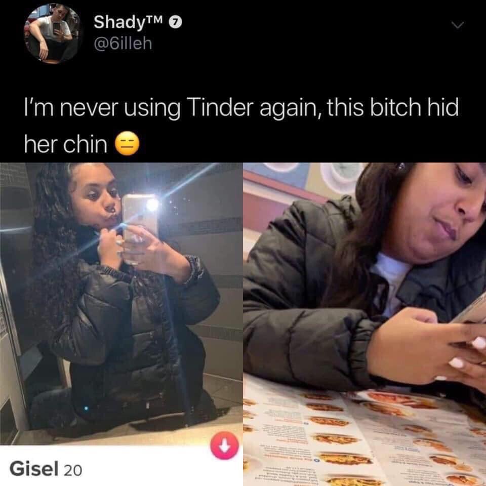 bitch hid her chin - ShadyTM I'm never using Tinder again, this bitch hid her chin e Gisel 20