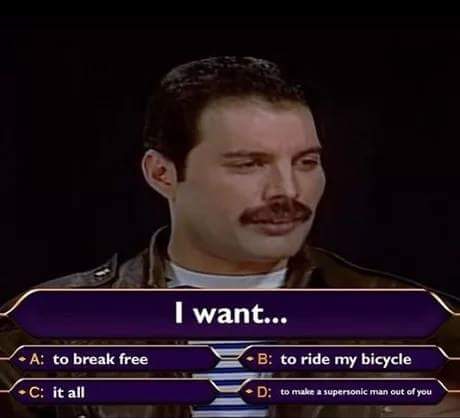 freddie mercury who wants to be a millionaire - I want... A to break free B to ride my bicycle C it all D to make a supersonic man out of you