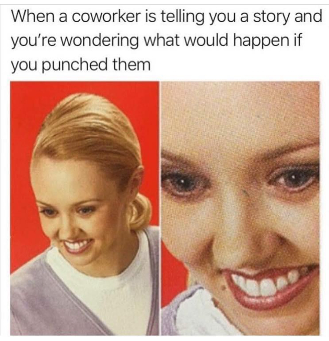 coworker memes - When a coworker is telling you a story and you're wondering what would happen if you punched them