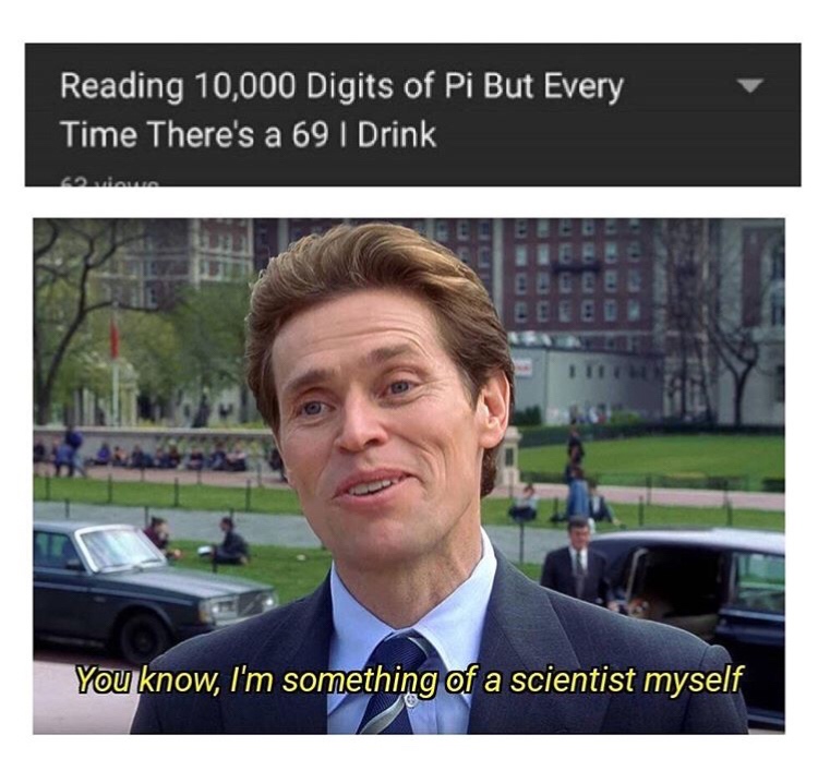 christian apologetics memes - Reading 10,000 Digits of Pi But Every Time There's a 69 i Drink Eeeee Eeeed You know, I'm something of a scientist myself