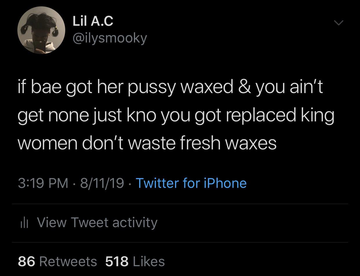 Lil A.C if bae got her pussy waxed & you ain't get none just kno you got replaced king women don't waste fresh waxes 81119 . Twitter for iPhone ili View Tweet activity 86 518