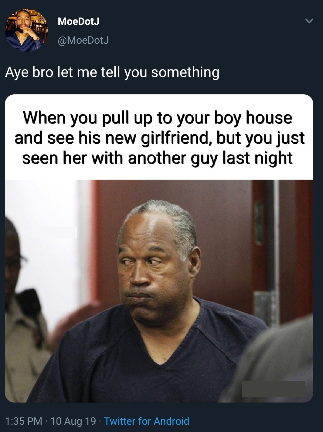 oj simpson 2016 - MoeDotJ Aye bro let me tell you something When you pull up to your boy house and see his new girlfriend, but you just seen her with another guy last night 10 Aug 19. Twitter for Android