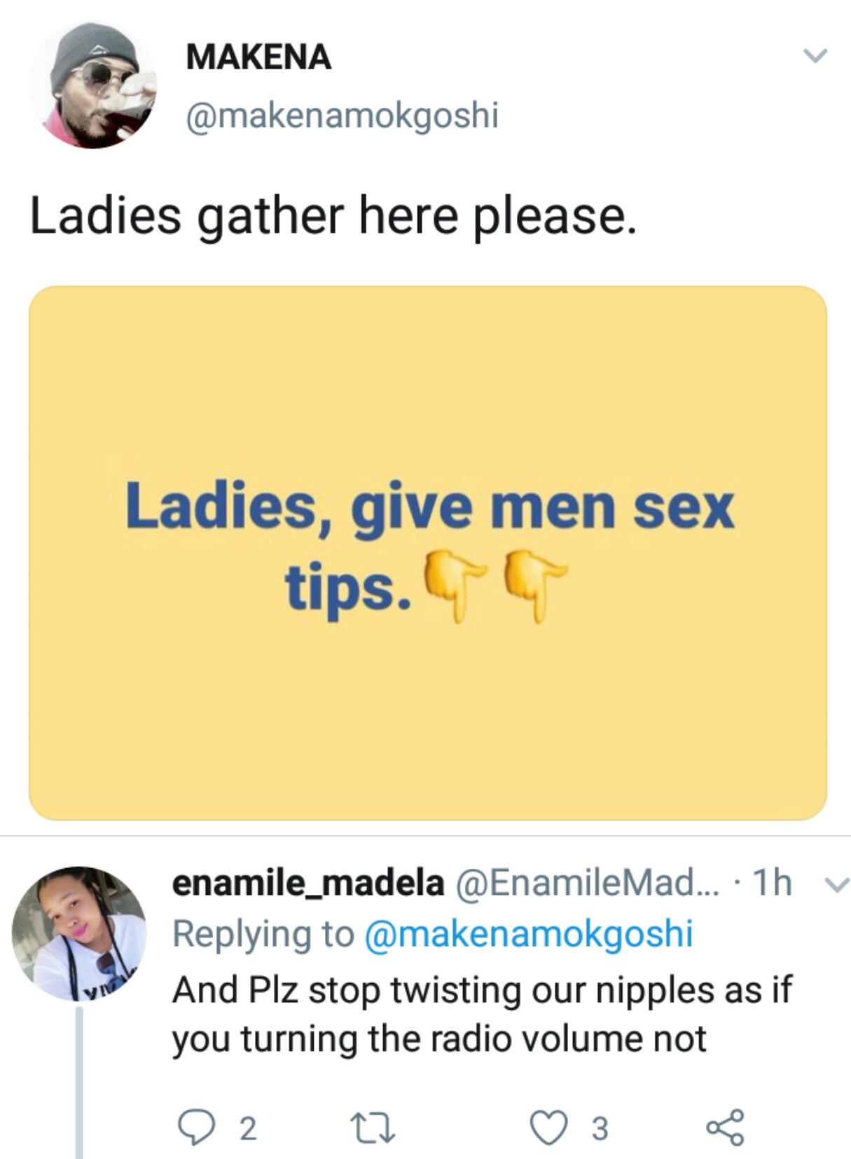 Makena Ladies gather here please. Ladies, give men sex tips. enamile_madela ... 1h v And Plz stop twisting our nipples as if you turning the radio volume not O 2 C2 3 O
