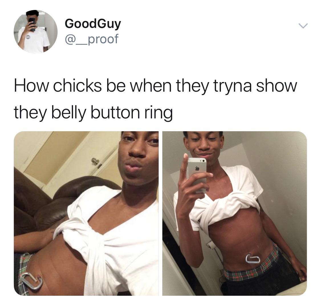 GoodGuy Goodowy How chicks be when they tryna show they belly button ring