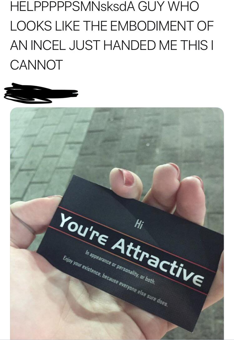 nail - HELPPPPPSMNsksdA Guy Who Looks The Embodiment Of An Incel Just Handed Me This I Cannot You're Attractive In appearance or personality, or both. Enjay your existence, because everyone else sure does.