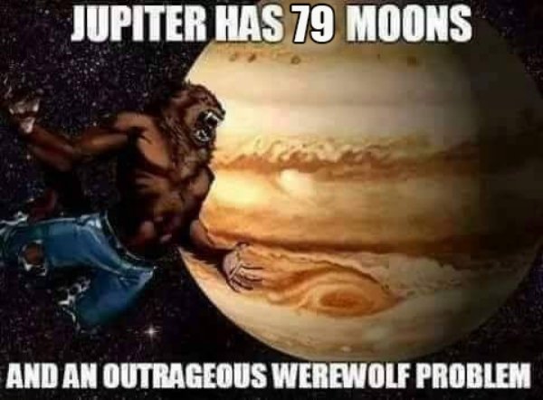 jupiter meme - Jupiter Has 79 Moons And An Outrageous Werewolf Problem