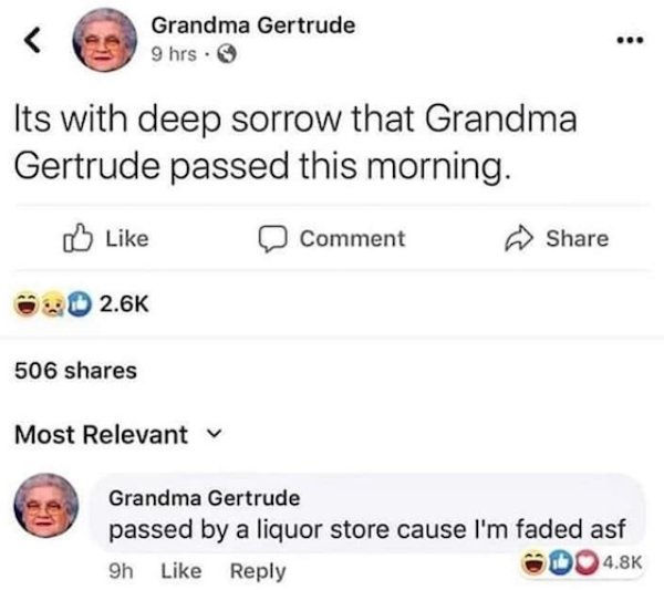 document - Grandma Gertrude 9 hrs. Its with deep sorrow that Grandma Gertrude passed this morning. Comment 506 Most Relevant v Grandma Gertrude passed by a liquor store cause I'm faded asf 9h Grandma Ger