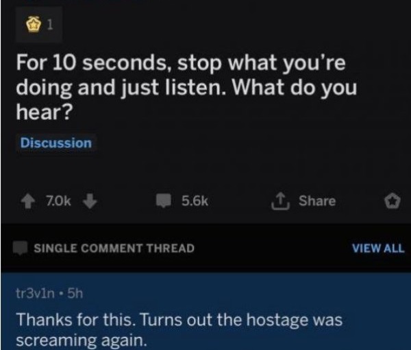 department of education - For 10 seconds, stop what you're doing and just listen. What do you hear? Discussion 70k 1 Single Comment Thread View All tr3vln 5h Thanks for this. Turns out the hostage was screaming again.