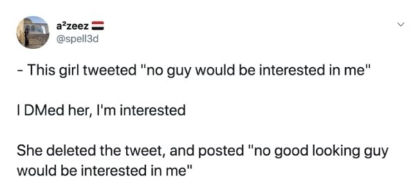 diagram - azeez This girl tweeted "no guy would be interested in me" I DMed her, I'm interested She deleted the tweet, and posted "no good looking guy would be interested in me"