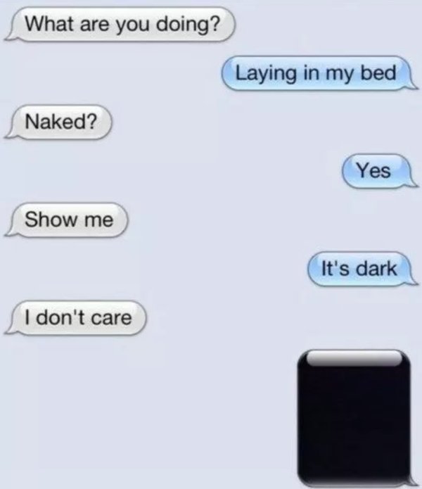 sexting meme - What are you doing? Laying in my bed Naked? Yes Show me It's dark I don't care