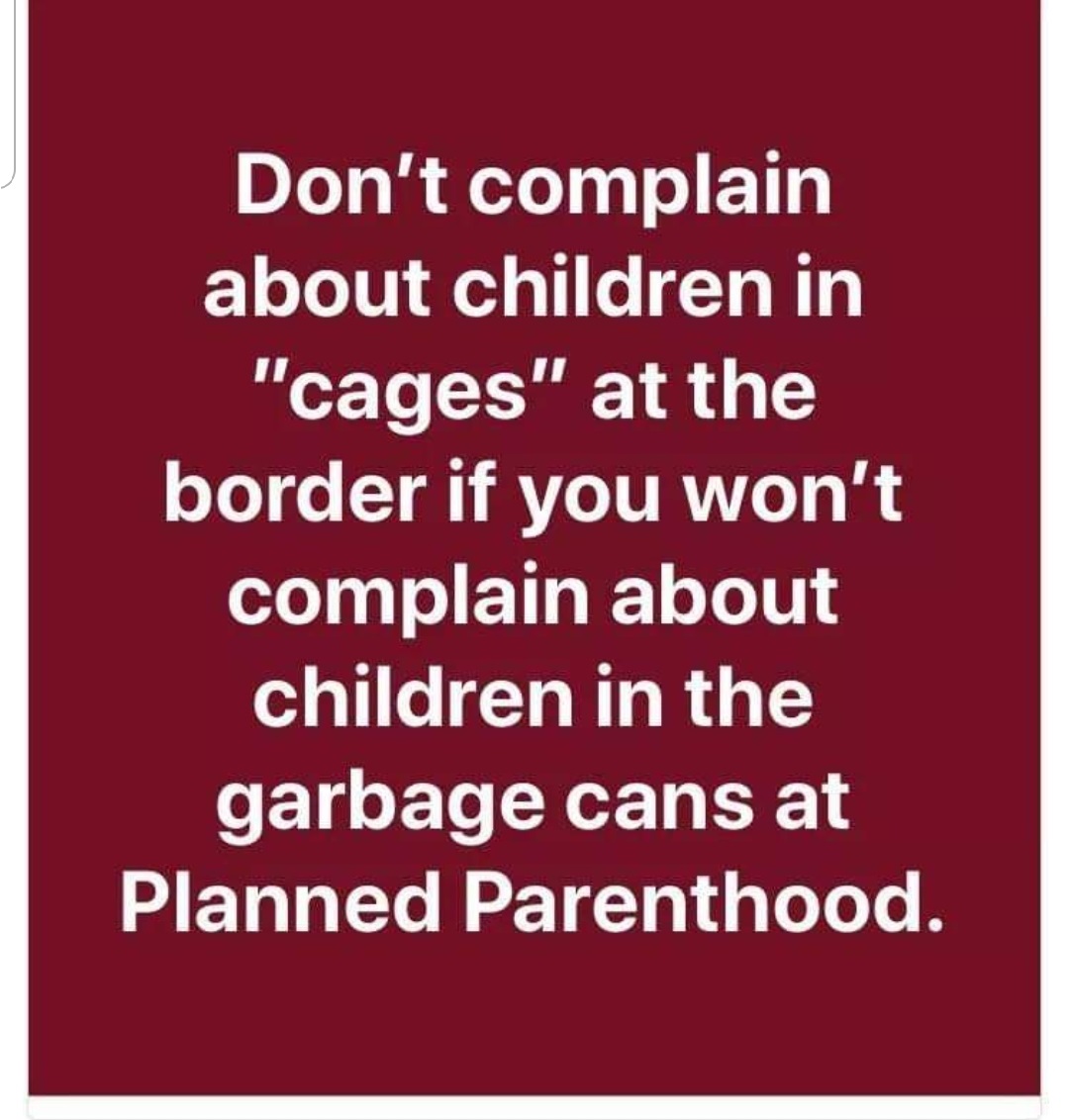 Don't complain about children in "cages" at the border if you won't complain about children in the garbage cans at Planned Parenthood.