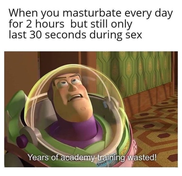 Meme - When you masturbate every day for 2 hours but still only last 30 seconds during sex Years of academy training wasted!