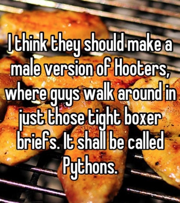 grilled food - lthink they should make a male version of Hooters, where guys walk around in just those tight boxer briefs. It shall be called