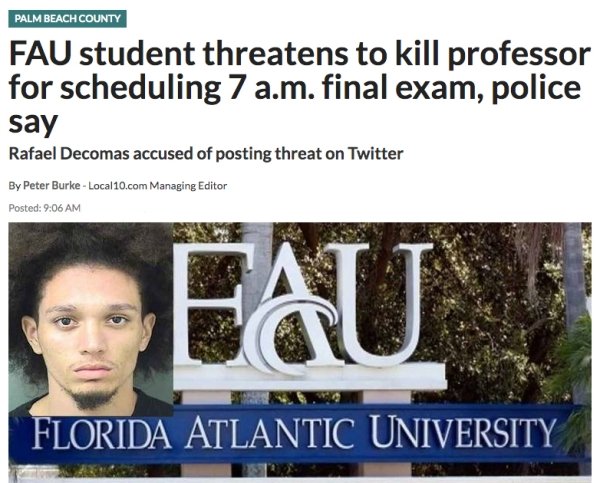 media - Palm Beach County Fau student threatens to kill professor for scheduling 7 a.m. final exam, police say Rafael Decomas accused of posting threat on Twitter By Peter Burke Local 10.com Managing Editor Posted Fau Florida Atlantic University
