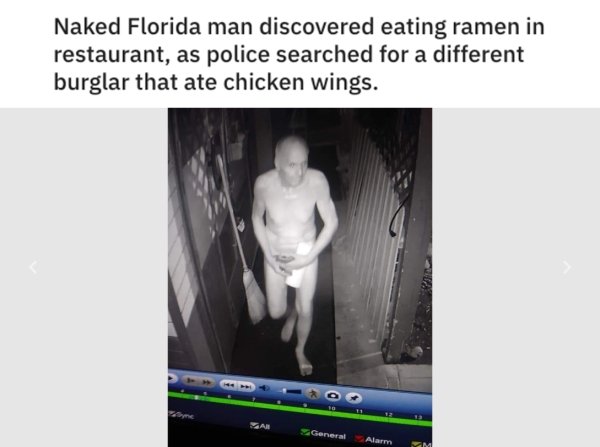 florida man headlines - Naked Florida man discovered eating ramen in restaurant, as police searched for a different burglar that ate chicken wings. General Alarm
