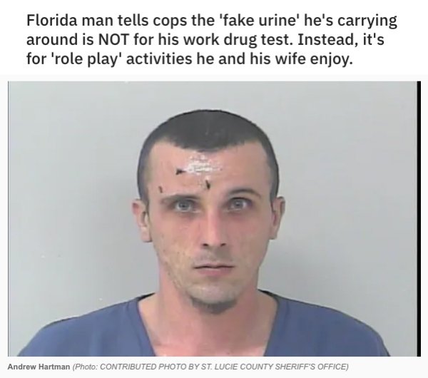 florida man - Florida man tells cops the 'fake urine' he's carrying around is Not for his work drug test. Instead, it's for 'role play' activities he and his wife enjoy. Andrew Hartman Photo Contributed Photo By St. Lucie County Sheriff'S Office