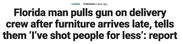 angle - Florida. Published 5 days ago Florida man pulls gun on delivery crew after furniture arrives late, tells them 'I've shot people for less' report