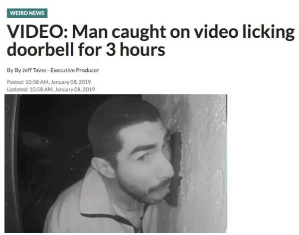 jaw - Weird News Video Man caught on video licking doorbell for 3 hours By By Jeff Tavss Executive Producer Posted , Updated ,