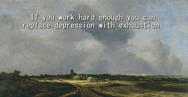 jacob van ruisdael - If you work hard enough you can replace depression with exhaustion