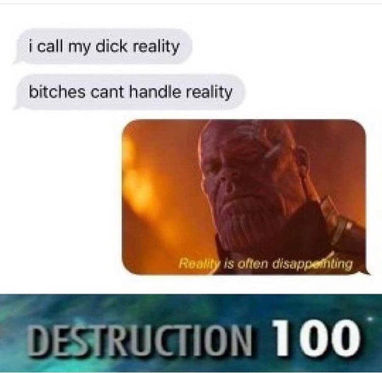 destruction 100 template - i call my dick reality bitches cant handle reality Reality is often disapperiting, Destruction 100