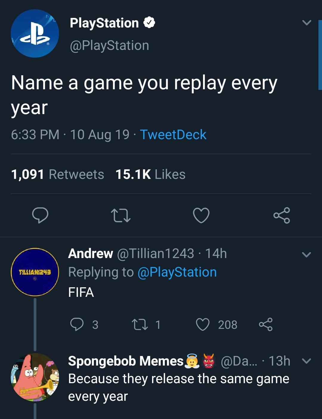 playstation 4 - PlayStation Name a game you replay every year 10 Aug 19. TweetDeck 1,091 22 TALLIAN243 Andrew 14h. Fifa 03 221 208 8 Spongebob Memes ... 13h v Because they release the same game every year