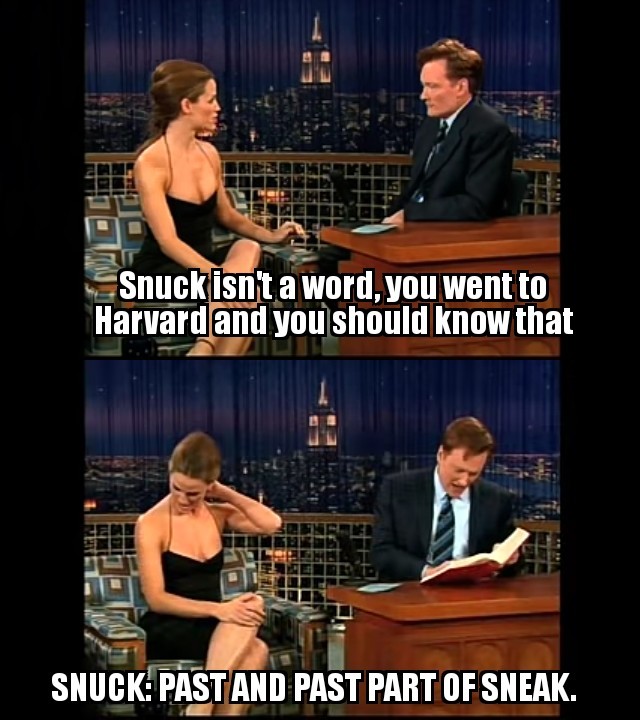 muscle - Snuck isn't a word, you went to Harvard and you should know that Snuck Pastand Past Part Of Sneak.