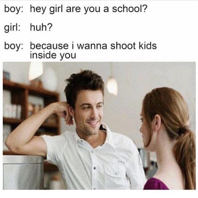 hey girl are you a school - boy hey girl are you a school? girl huh? boy because i wanna shoot kids inside you